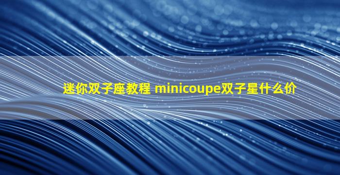 迷你双子座教程 minicoupe双子星什么价